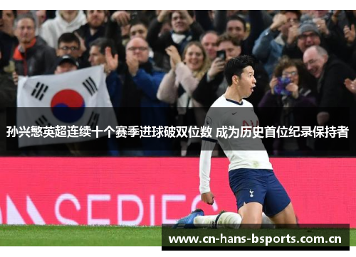 孙兴慜英超连续十个赛季进球破双位数 成为历史首位纪录保持者
